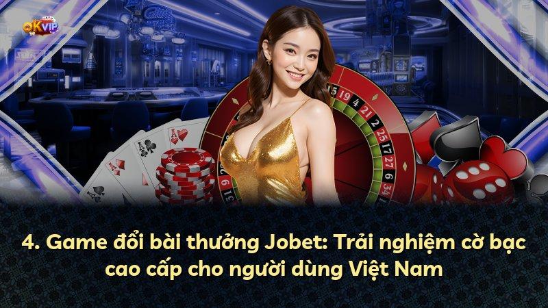 4. Game đổi bài thưởng Jobet: Trải nghiệm cờ bạc cao cấp cho người dùng Việt Nam