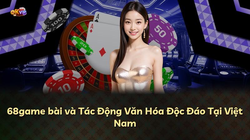 68game bài và Tác Động Văn Hóa Độc Đáo Tại Việt Nam