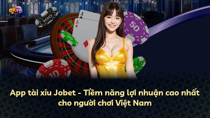 App tài xỉu Jobet - Tiềm năng lợi nhuận cao nhất cho người chơi Việt Nam