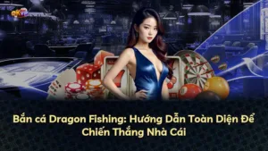 Bắn cá Dragon Fishing: Hướng Dẫn Toàn Diện Để Chiến Thắng Nhà Cái