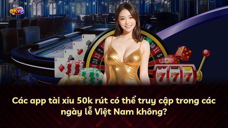 Các app tài xỉu 50k rút có thể truy cập trong các ngày lễ Việt Nam không?