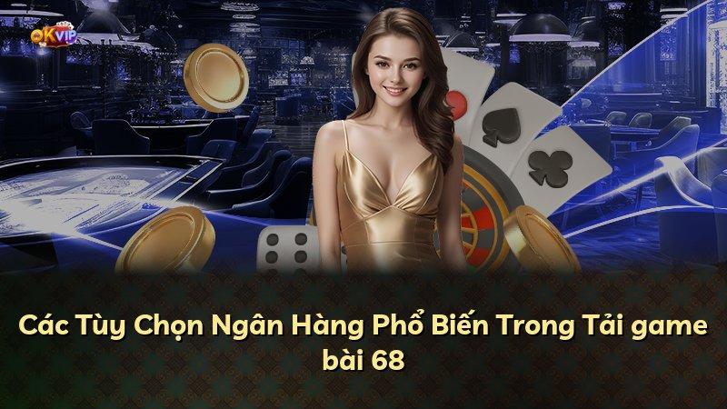 Các Tùy Chọn Ngân Hàng Phổ Biến Trong Tải game bài 68