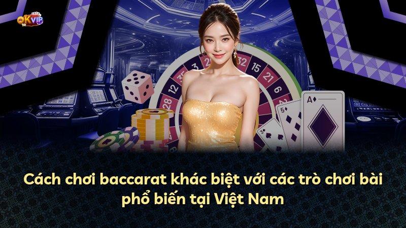 Cách chơi baccarat khác biệt với các trò chơi bài phổ biến tại Việt Nam