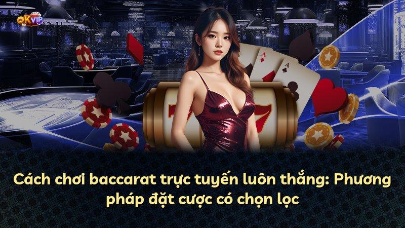Cách chơi baccarat trực tuyến luôn thắng: Phương pháp đặt cược có chọn lọc