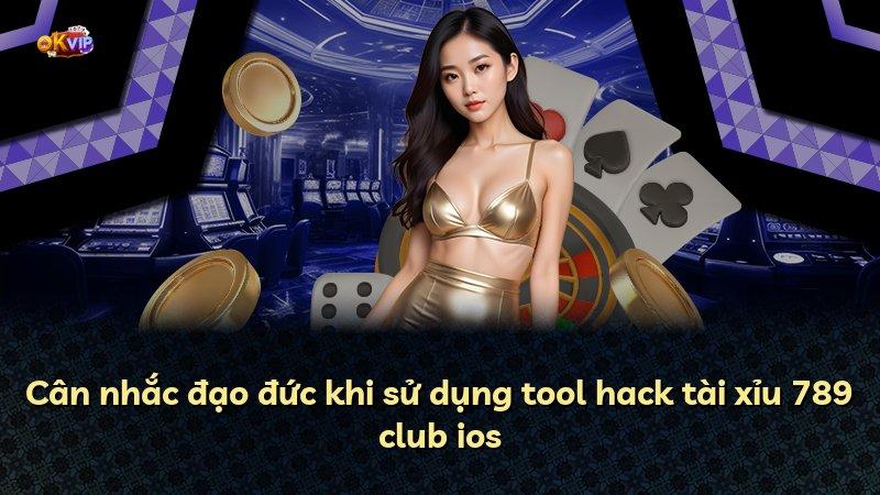 Cân nhắc đạo đức khi sử dụng tool hack tài xỉu 789 club ios