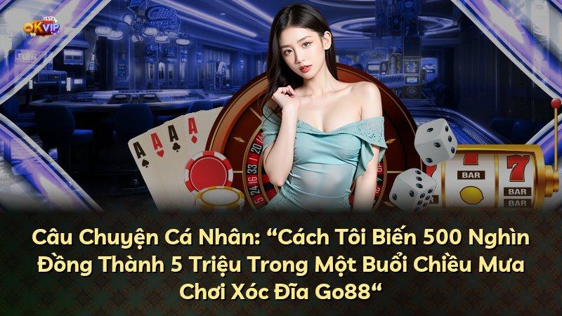 Câu Chuyện Cá Nhân: “Cách Tôi Biến 500 Nghìn Đồng Thành 5 Triệu Trong Một Buổi Chiều Mưa Chơi Xóc Đĩa Go88“