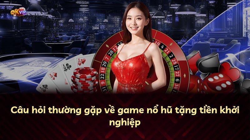 Câu hỏi thường gặp về game nổ hũ tặng tiền khởi nghiệp