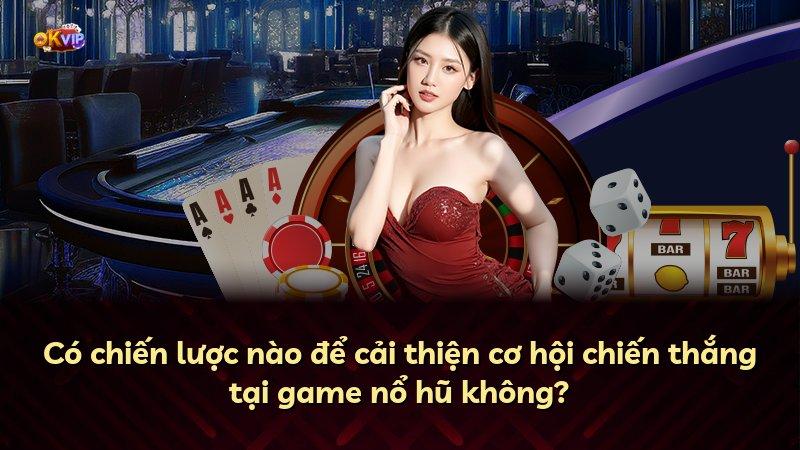 Có chiến lược nào để cải thiện cơ hội chiến thắng tại game nổ hũ không?