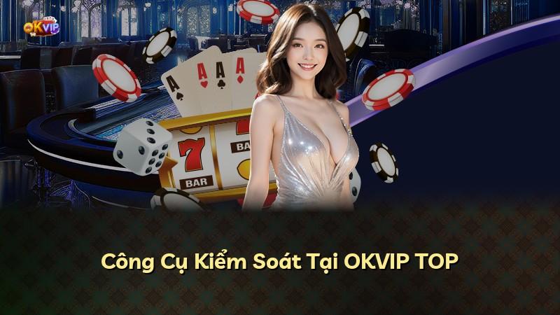 Công Cụ Kiểm Soát Tại OKVIP TOP