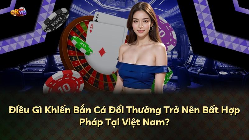 Điều Gì Khiến Bắn Cá Đổi Thưởng Trở Nên Bất Hợp Pháp Tại Việt Nam?