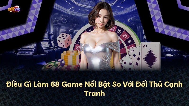Điều Gì Làm 68 Game Nổi Bật So Với Đối Thủ Cạnh Tranh