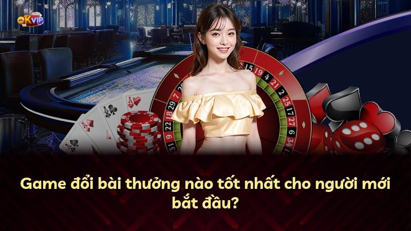 Game đổi bài thưởng nào tốt nhất cho người mới bắt đầu?