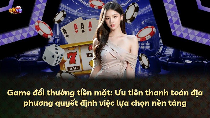 Game đổi thưởng tiền mặt: Ưu tiên thanh toán địa phương quyết định việc lựa chọn nền tảng