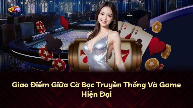 Giao Điểm Giữa Cờ Bạc Truyền Thống Và Game Hiện Đại