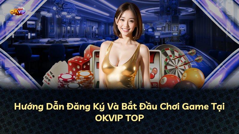 Hướng Dẫn Đăng Ký Và Bắt Đầu Chơi Game Tại OKVIP TOP