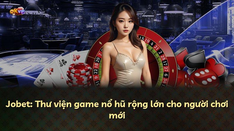 Jobet: Thư viện game nổ hũ rộng lớn cho người chơi mới