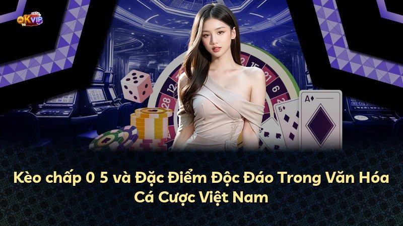 Kèo chấp 0 5 và Đặc Điểm Độc Đáo Trong Văn Hóa Cá Cược Việt Nam