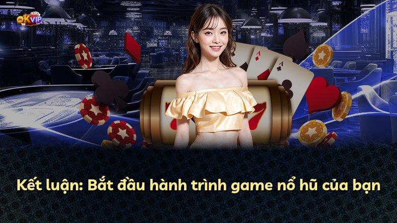 Kết luận: Bắt đầu hành trình game nổ hũ của bạn