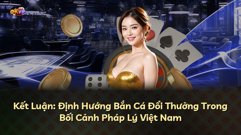 Kết Luận: Định Hướng Bắn Cá Đổi Thưởng Trong Bối Cảnh Pháp Lý Việt Nam