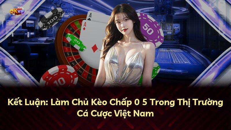 Kết Luận: Làm Chủ Kèo Chấp 0 5 Trong Thị Trường Cá Cược Việt Nam