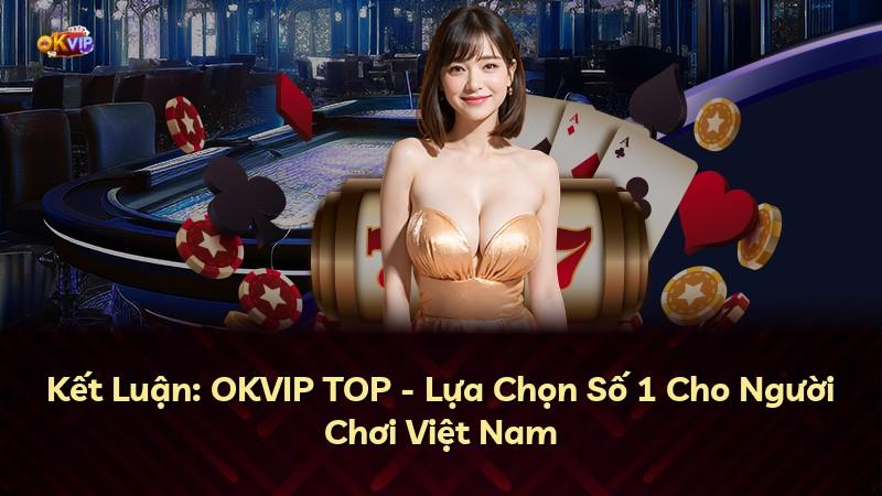 Kết Luận: OKVIP TOP - Lựa Chọn Số 1 Cho Người Chơi Việt Nam