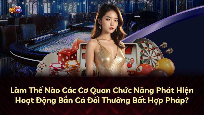 Làm Thế Nào Các Cơ Quan Chức Năng Phát Hiện Hoạt Động Bắn Cá Đổi Thưởng Bất Hợp Pháp?