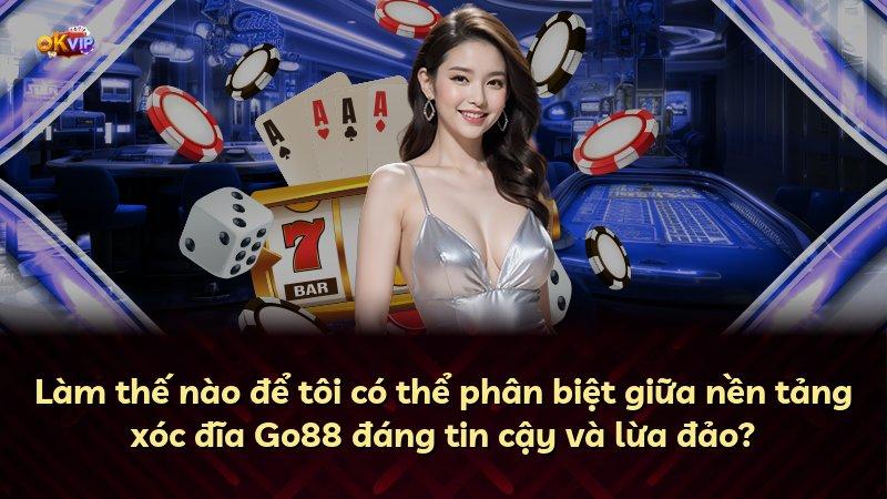 Làm thế nào để tôi có thể phân biệt giữa nền tảng xóc đĩa Go88 đáng tin cậy và lừa đảo?