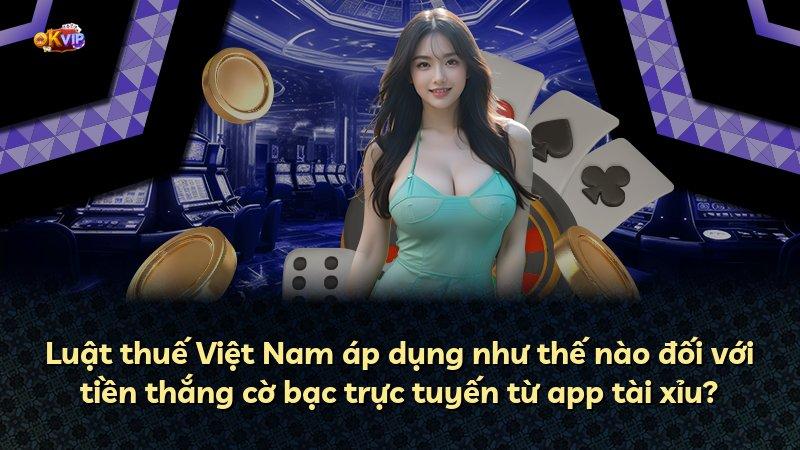 Luật thuế Việt Nam áp dụng như thế nào đối với tiền thắng cờ bạc trực tuyến từ app tài xỉu?