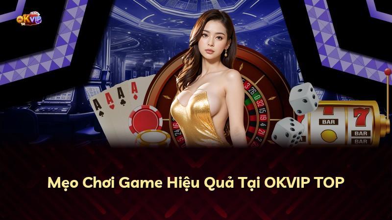 Mẹo Chơi Game Hiệu Quả Tại OKVIP TOP