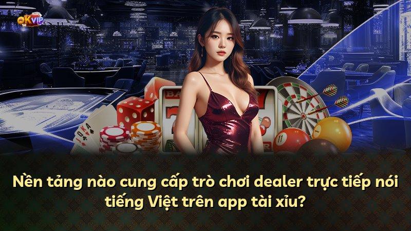 Nền tảng nào cung cấp trò chơi dealer trực tiếp nói tiếng Việt trên app tài xỉu?
