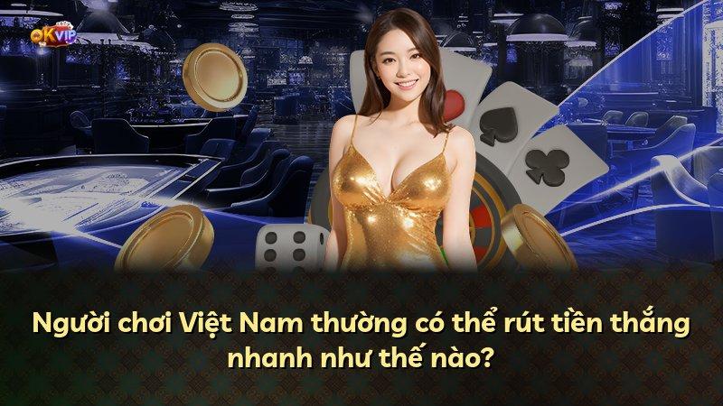 Người chơi Việt Nam thường có thể rút tiền thắng nhanh như thế nào?