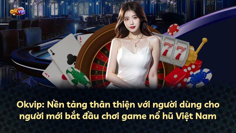 Okvip: Nền tảng thân thiện với người dùng cho người mới bắt đầu chơi game nổ hũ Việt Nam