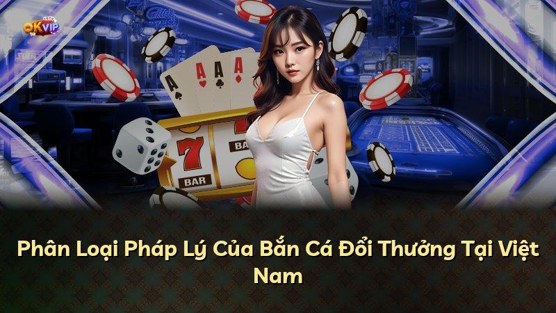 Phân Loại Pháp Lý Của Bắn Cá Đổi Thưởng Tại Việt Nam