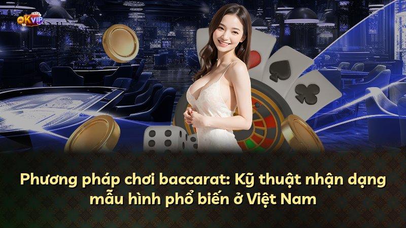 Phương pháp chơi baccarat: Kỹ thuật nhận dạng mẫu hình phổ biến ở Việt Nam