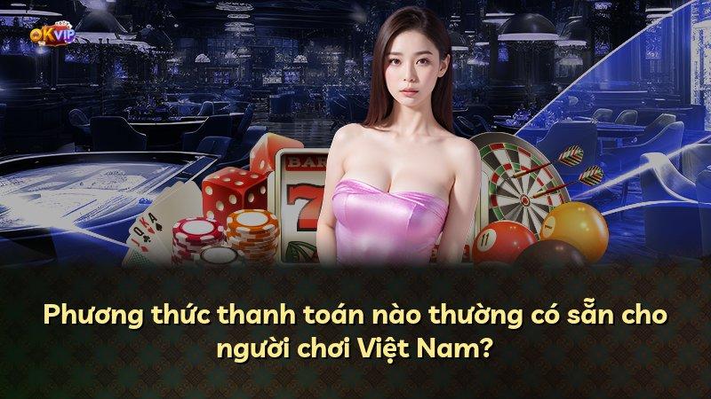 Phương thức thanh toán nào thường có sẵn cho người chơi Việt Nam?