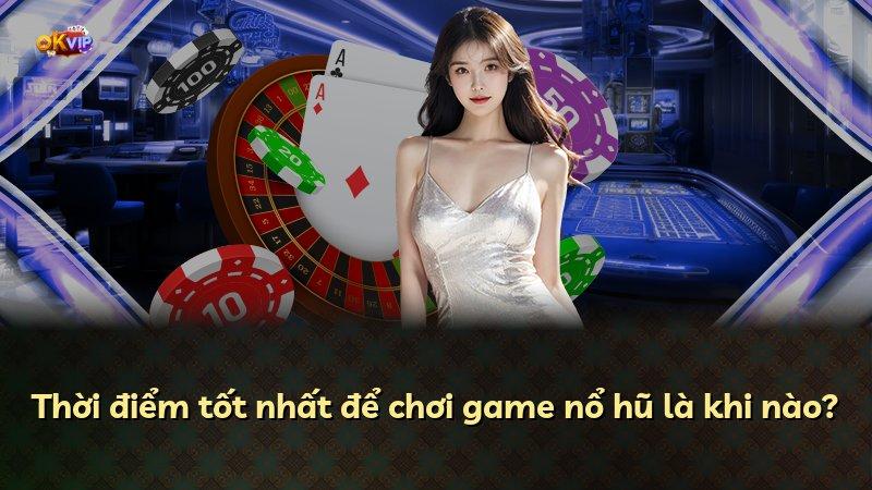 Thời điểm tốt nhất để chơi game nổ hũ là khi nào?