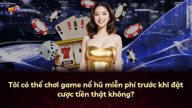 Tôi có thể chơi game nổ hũ miễn phí trước khi đặt cược tiền thật không?