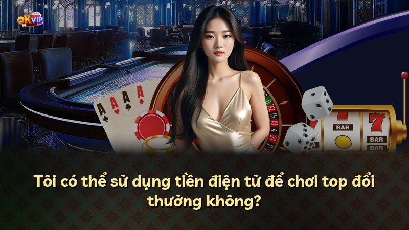 Tôi có thể sử dụng tiền điện tử để chơi top đổi thưởng không?