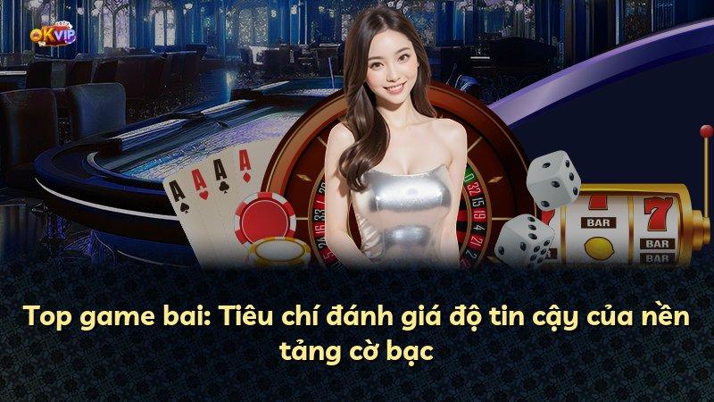 Top game bai: Tiêu chí đánh giá độ tin cậy của nền tảng cờ bạc