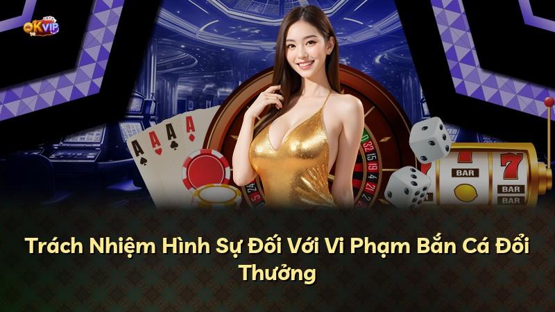 Trách Nhiệm Hình Sự Đối Với Vi Phạm Bắn Cá Đổi Thưởng