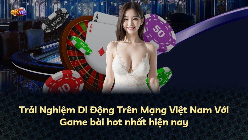 Trải Nghiệm Di Động Trên Mạng Việt Nam Với Game bài hot nhất hiện nay