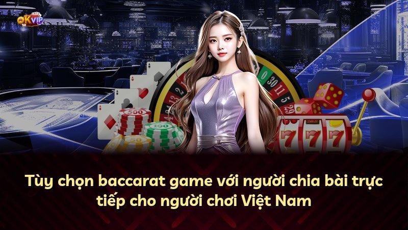 Tùy chọn baccarat game với người chia bài trực tiếp cho người chơi Việt Nam
