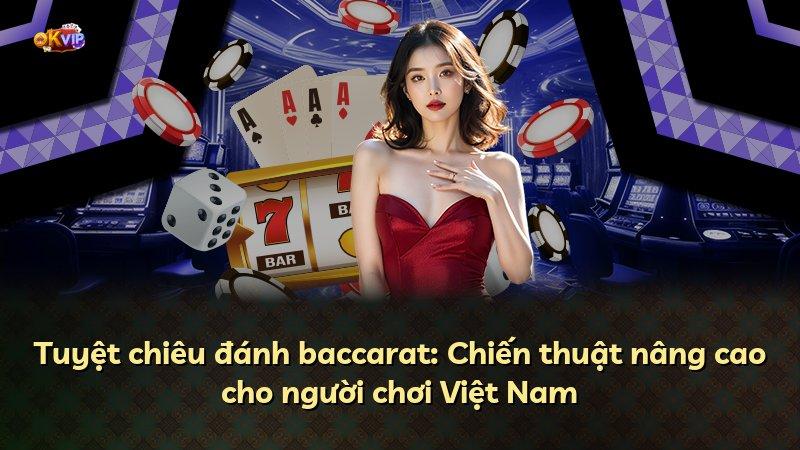 Tuyệt chiêu đánh baccarat: Chiến thuật nâng cao cho người chơi Việt Nam