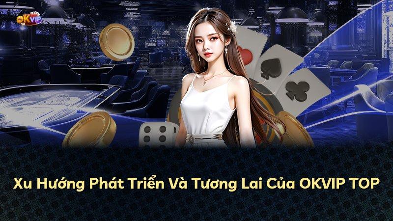 Xu Hướng Phát Triển Và Tương Lai Của OKVIP TOP
