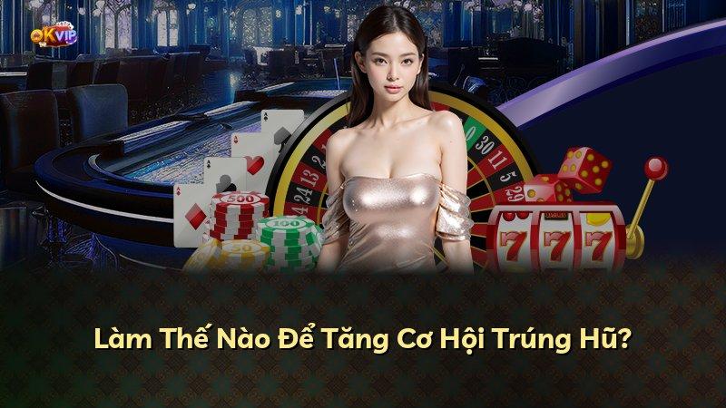 Làm Thế Nào Để Tăng Cơ Hội Trúng Hũ?